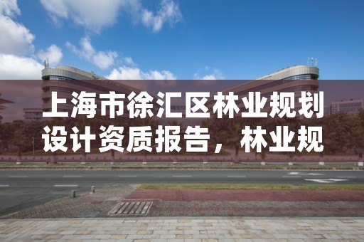 上海市徐汇区林业规划设计资质报告，林业规划设计公司经营范围