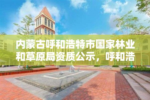 内蒙古呼和浩特市国家林业和草原局资质公示，呼和浩特市林业和草原局联系电话