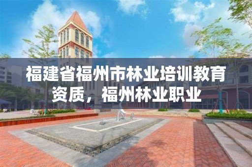 福建省福州市林业培训教育资质，福州林业职业