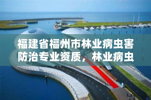 福建省福州市林业病虫害防治专业资质，林业病虫害防治资质审批权限