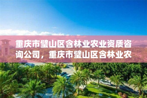 重庆市璧山区含林业农业资质咨询公司，重庆市璧山区含林业农业资质咨询公司电话