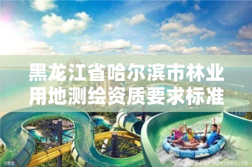 黑龙江省哈尔滨市林业用地测绘资质要求标准，林地测绘怎么收费的