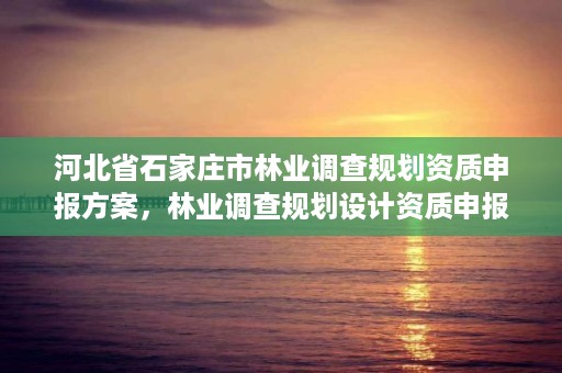 河北省石家庄市林业调查规划资质申报方案，林业调查规划设计资质申报