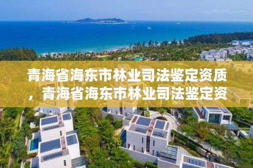 青海省海东市林业司法鉴定资质，青海省海东市林业司法鉴定资质公示