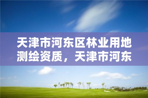 天津市河东区林业用地测绘资质，天津市河东区林业用地测绘资质公示