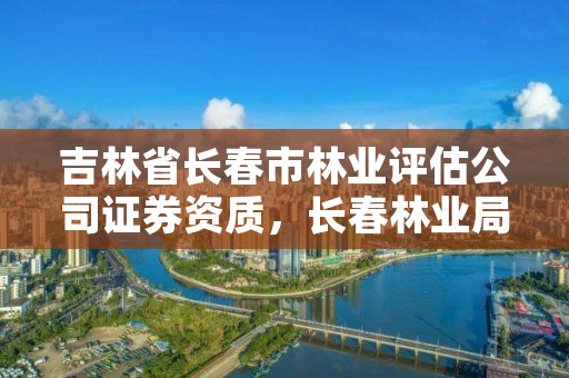 吉林省长春市林业评估公司证券资质，长春林业局