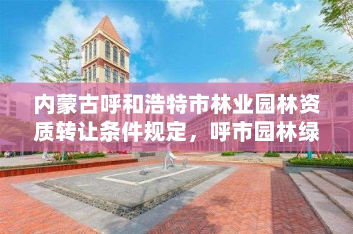 内蒙古呼和浩特市林业园林资质转让条件规定，呼市园林绿化