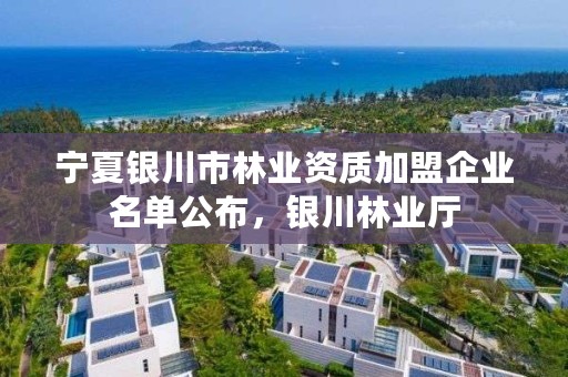 宁夏银川市林业资质加盟企业名单公布，银川林业厅