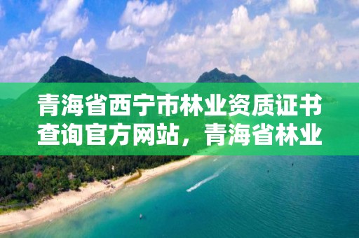 青海省西宁市林业资质证书查询官方网站，青海省林业咨询中心