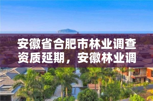 安徽省合肥市林业调查资质延期，安徽林业调查规划院