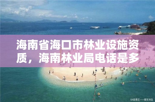 海南省海口市林业设施资质，海南林业局电话是多少?