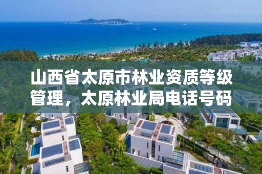 山西省太原市林业资质等级管理，太原林业局电话号码