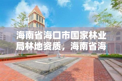 海南省海口市国家林业局林地资质，海南省海口市国家林业局林地资质公示