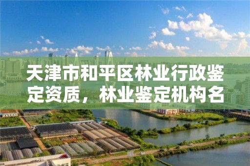 天津市和平区林业行政鉴定资质，林业鉴定机构名录