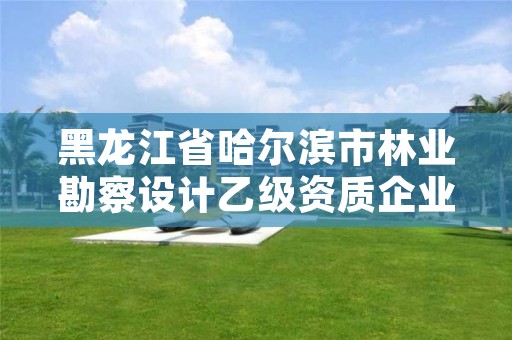 黑龙江省哈尔滨市林业勘察设计乙级资质企业，哈尔滨林业研究院