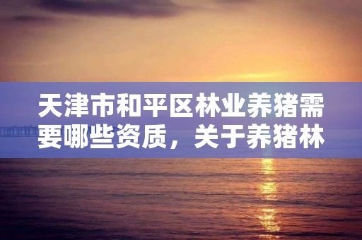 天津市和平区林业养猪需要哪些资质，关于养猪林业政策