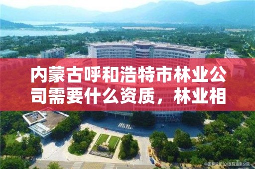 内蒙古呼和浩特市林业公司需要什么资质，林业相关资质