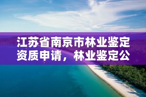 江苏省南京市林业鉴定资质申请，林业鉴定公司