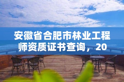 安徽省合肥市林业工程师资质证书查询，2020年安徽省林业高级工程师