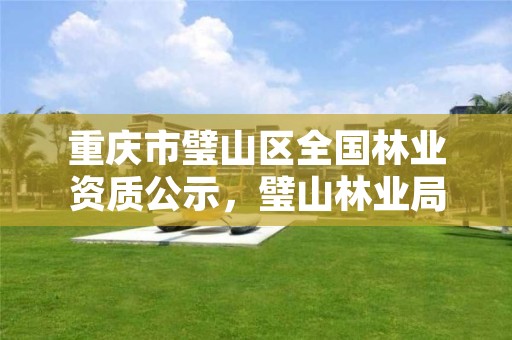 重庆市璧山区全国林业资质公示，璧山林业局电话是多少