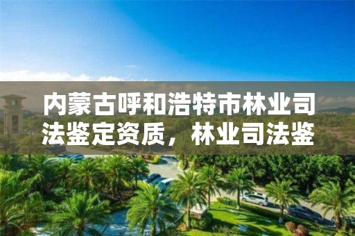 内蒙古呼和浩特市林业司法鉴定资质，林业司法鉴定中心收费标准