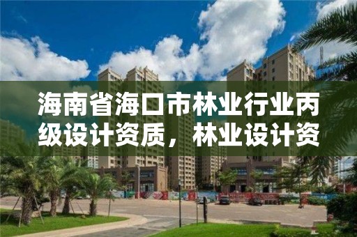 海南省海口市林业行业丙级设计资质，林业设计资质如何申请