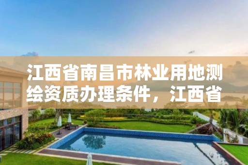 江西省南昌市林业用地测绘资质办理条件，江西省南昌市林业用地测绘资质办理条件最新