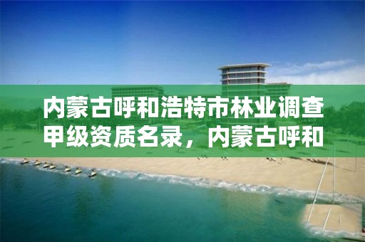 内蒙古呼和浩特市林业调查甲级资质名录，内蒙古呼和浩特林业局