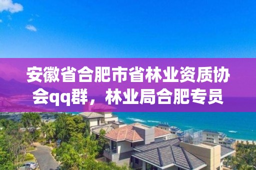 安徽省合肥市省林业资质协会qq群，林业局合肥专员办