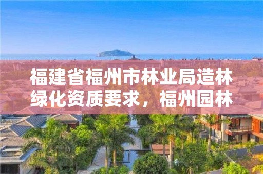 福建省福州市林业局造林绿化资质要求，福州园林绿化