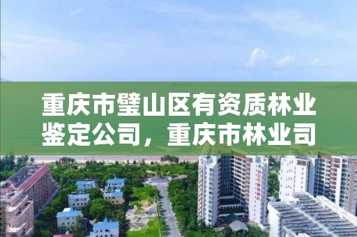 重庆市璧山区有资质林业鉴定公司，重庆市林业司法鉴定中心