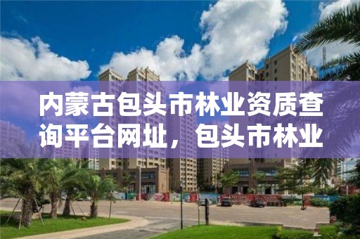 内蒙古包头市林业资质查询平台网址，包头市林业局官网