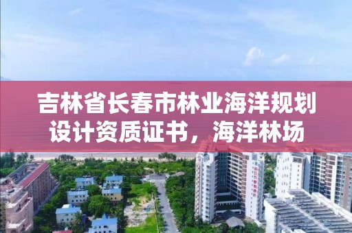 吉林省长春市林业海洋规划设计资质证书，海洋林场