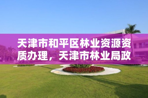 天津市和平区林业资源资质办理，天津市林业局政务网