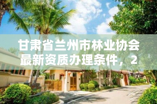 甘肃省兰州市林业协会最新资质办理条件，2020兰州市林业局招聘公告