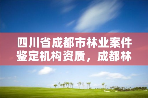 四川省成都市林业案件鉴定机构资质，成都林业厅