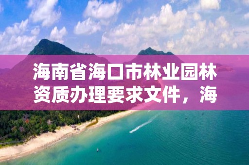 海南省海口市林业园林资质办理要求文件，海口市园林绿化管理条例