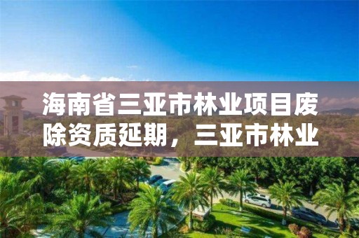 海南省三亚市林业项目废除资质延期，三亚市林业局公开招聘