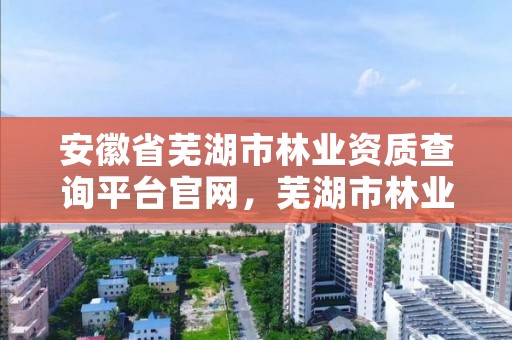 安徽省芜湖市林业资质查询平台官网，芜湖市林业局电话号码