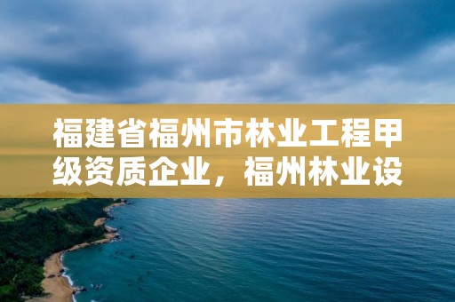 福建省福州市林业工程甲级资质企业，福州林业设计院