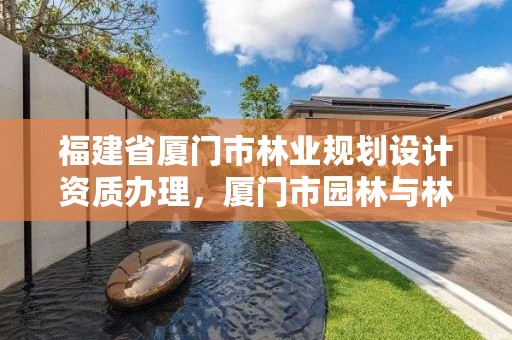 福建省厦门市林业规划设计资质办理，厦门市园林与林业绿化协会