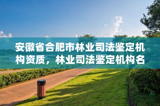 安徽省合肥市林业司法鉴定机构资质，林业司法鉴定机构名册