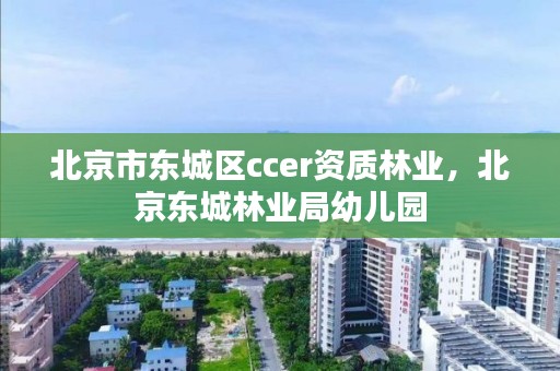 北京市东城区ccer资质林业，北京东城林业局幼儿园