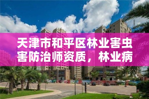 天津市和平区林业害虫害防治师资质，林业病虫害防治员证书