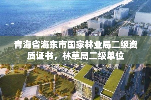 青海省海东市国家林业局二级资质证书，林草局二级单位