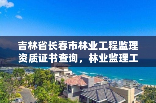 吉林省长春市林业工程监理资质证书查询，林业监理工程师证