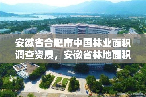 安徽省合肥市中国林业面积调查资质，安徽省林地面积