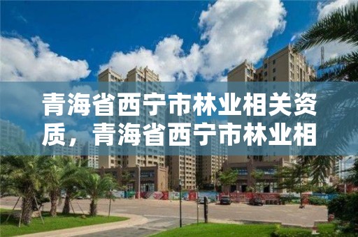 青海省西宁市林业相关资质，青海省西宁市林业相关资质有哪些