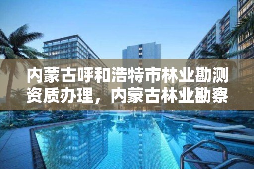 内蒙古呼和浩特市林业勘测资质办理，内蒙古林业勘察规划二院