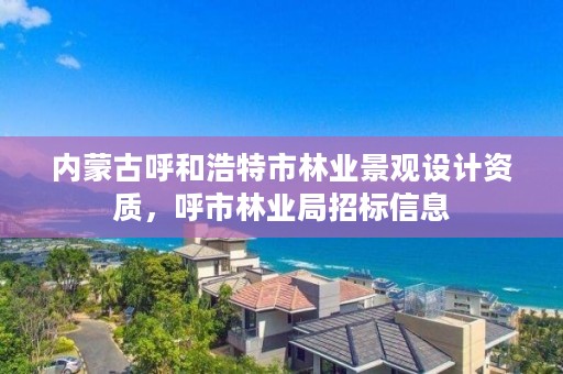 内蒙古呼和浩特市林业景观设计资质，呼市林业局招标信息